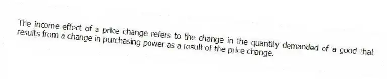 The income effect of a price change refers to the change in the quantity demanded of a good that results from a change in purchasing power as a result of the price change.