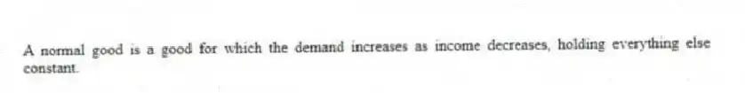 A normal good is a good for which the demand increases as income decreases, holding everything else constant.