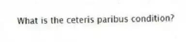 What is the ceteris paribus condition?