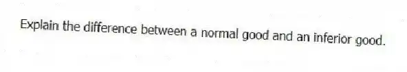 Explain the difference between a normal good and an inferior good.