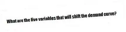 What are the five variables that will shift the demand curve?