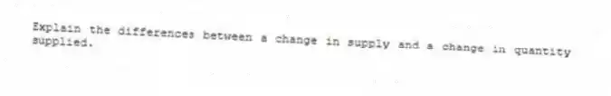 Explain the differences between a change in supply and a change in quantity supplied.