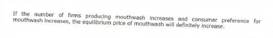 If the number of firms producing mouthwash increases and consumer preference for mouthwash increases, the equilibrium price of mouthwash will definitely increase.