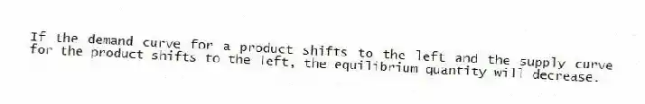 If the demand curve for a product shifts to the left and the supply curve for the product shifts to the left, the equilibrium quantity will decrease.