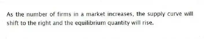 As the number of firms in a market increases, the supply curve will shift to the right and the equilibrium quantity will rise.