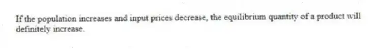 If the population increases and input prices decrease, the equilibrium quantity of a product will definitely increase.