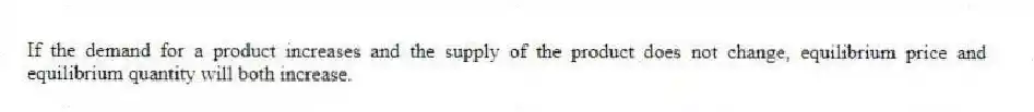 If the demand for a product increases and the supply of the product does not change, equilibrium price and equilibrium quantity will both increase.