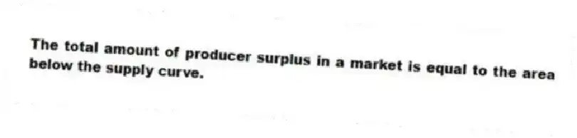 The total amount of producer surplus in a market is equal to the area below the supply curve.