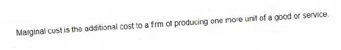 Marginal cost is the additional cost to a firm of producing one more unit of a good or service.