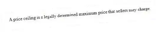 A price ceiling is a legally determined maximum price that sellers may charge.