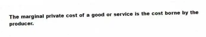 The marginal private cost of a good or service is the cost borne by the producer.