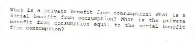 What is a private benefit from consumption? What is a social benefit from consumption? When is the private benefit from consumption equal to the social benefit from consumption?