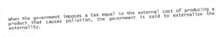 When the government imposes a tax equal to the external cost of producing a product that causes pollution, the government is said to externalize the externality.