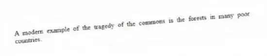 A modern example of the tragedy of the commons is the forests in many poor countries.