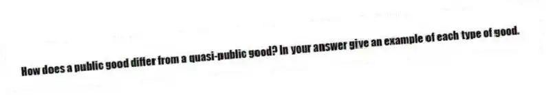 How does a public good differ from a quasi-public good? In your answer give an example of each type of good.