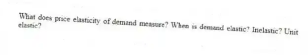 What does price elasticity of demand measure? When is demand elastic? Inelastic? Unit elastic?