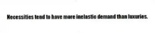 Necessities tend to have more inelastic demand than luxuries.
