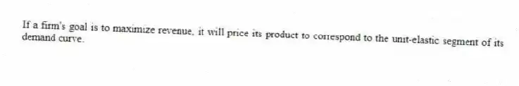 If a firm's goal is to maximize revenue, it will price its product to correspond to the unit-elastic segment of its demand curve.