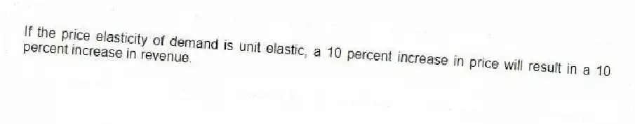If the price elasticity of demand is unit elastic, a 10 percent increase in price will result in a 10 percent increase in revenue.