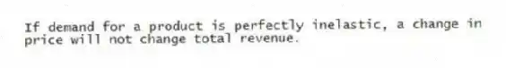 If demand for a product is perfectly inelastic, a change in price will not change total revenue.