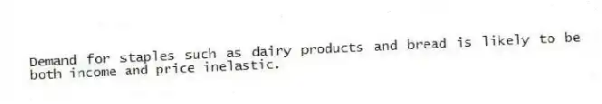 Demand for staples such as dairy products and bread is likely to be both income and price inelastic.