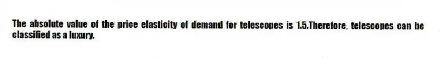 The absolute value of the price elasticity of demand for telescopes is 1.5.Therefore, telescopes can be classified as a luxury.