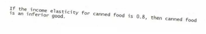 If the income elasticity for canned food is 0.8, then canned food is an inferior good.