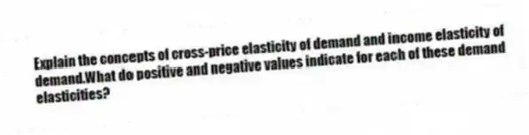 Explain the concepts of cross-price elasticity of demand and income elasticity of demand.What do positive and negative values indicate for each of these demand elasticities?