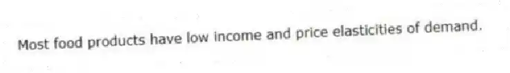 Most food products have low income and price elasticities of demand.