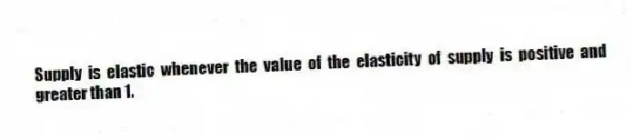 Supply is elastic whenever the value of the elasticity of supply is positive and greater than 1.