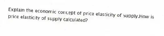 Explain the economic concept of price elasticity of supply.How is price elasticity of supply calculated?