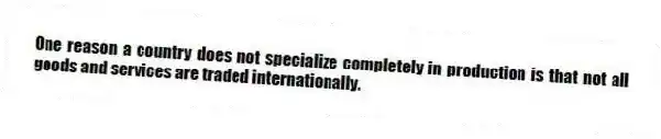 One reason a country does not specialize completely in production is that not all goods and services are traded internationally.