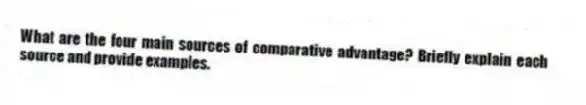 What are the four main sources of comparative advantage? Briefly explain each source and provide examples.