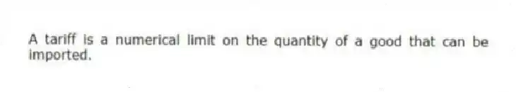 A tariff is a numerical limit on the quantity of a good that can be imported.