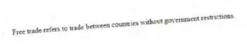 Free trade refers to trade between countries without government restrictions.