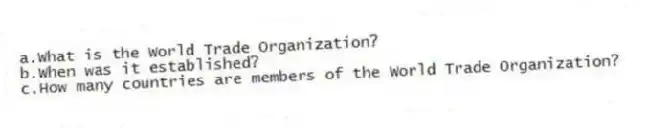 a.What is the World Trade Organization?
b.When was it established?
c.How many countries are members of the World Trade Organization?
