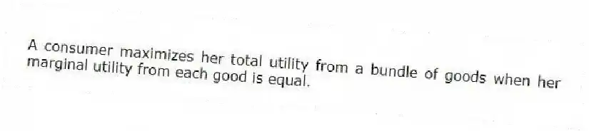 A consumer maximizes her total utility from a bundle of goods when her marginal utility from each good is equal.