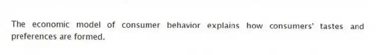 The economic model of consumer behavior explains how consumers' tastes and preferences are formed.