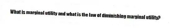 What is marginal utility and what is the law of diminishing marginal utility?