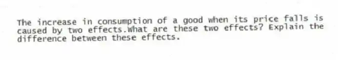The increase in consumption of a good when its price falls is caused by two effects.What are these two effects? Explain the difference between these effects.