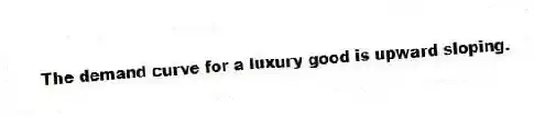 The demand curve for a luxury good is upward sloping.