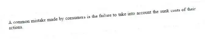 A common mistake made by consumers is the failure to take into account the sunk costs of their actions.