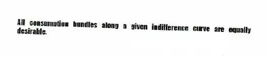 All consumption bundles along a given indifference curve are equally desirable.