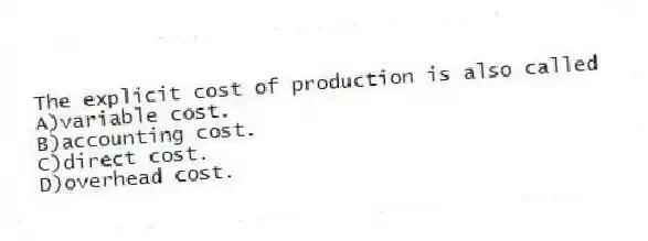The explicit cost of production is also called
A)variable cost.
B)accounting cost.
C)direct cost.
D)overhead cost.