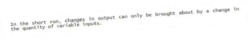 In the short run, changes in output can only be brought about by a change in the quantity of variable inputs.