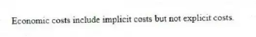 Economic costs include implicit costs but not explicit costs.