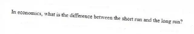 In economics, what is the difference between the short run and the long run?
