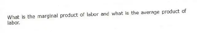 What is the marginal product of labor and what is the average product of labor.
