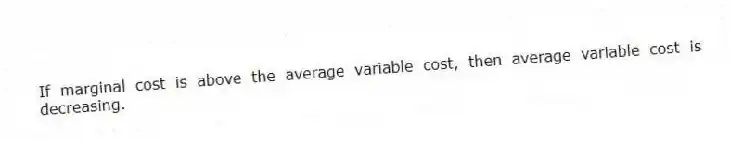 If marginal cost is above the average variable cost, then average variable cost is decreasing.