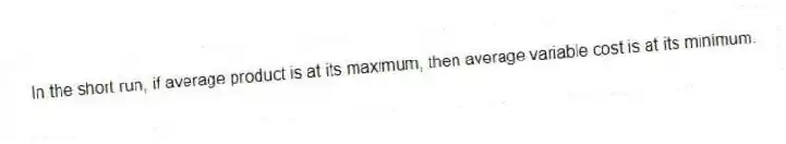 In the short run, if average product is at its maximum, then average variable cost is at its minimum.